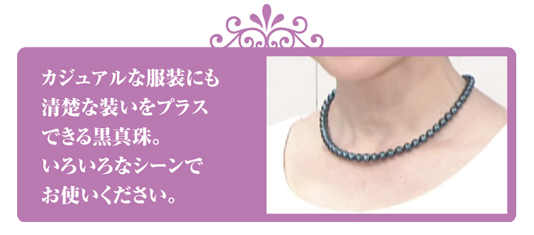 カジュアルな服装にも清楚な装いをプラスできる黒真珠。いろいろなシーンでお使いください 