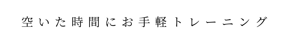空いた時間にお手軽トレーニング
