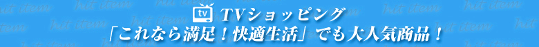 TVショッピング「これなら満足!快適生活」でも大人気商品!